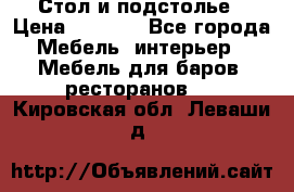 Стол и подстолье › Цена ­ 6 000 - Все города Мебель, интерьер » Мебель для баров, ресторанов   . Кировская обл.,Леваши д.